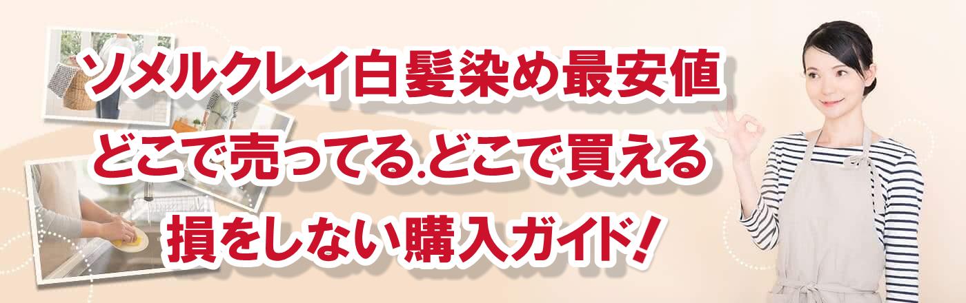 ソメルクレイ白髪染め最安値どこで売ってる.どこで買える損をしない購入ガイド